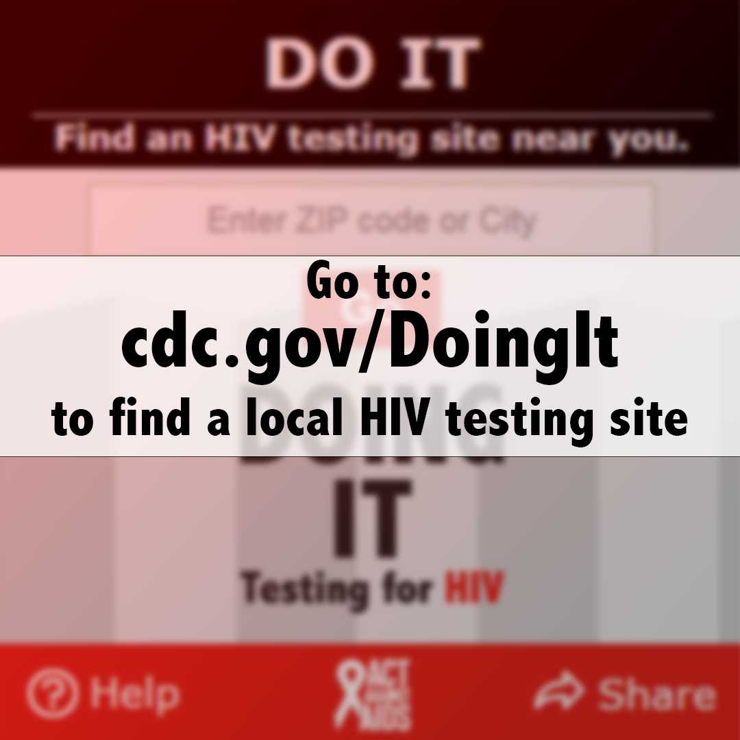 Go to: cdc.gov/DoingIt to find a local HIV testing site 