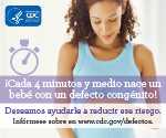 ¡Cada 4 minutos y medio nace un bebé con un defecto congénito! Deseamos ayudarle a reducir ese riesgo. Infórmese sobre en www.cdc.gov/defectos