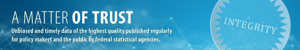 A Matter of Trust - Unbiased and timely data of the highest quality published regularly for policy makers and the public by federal statistical agencies.